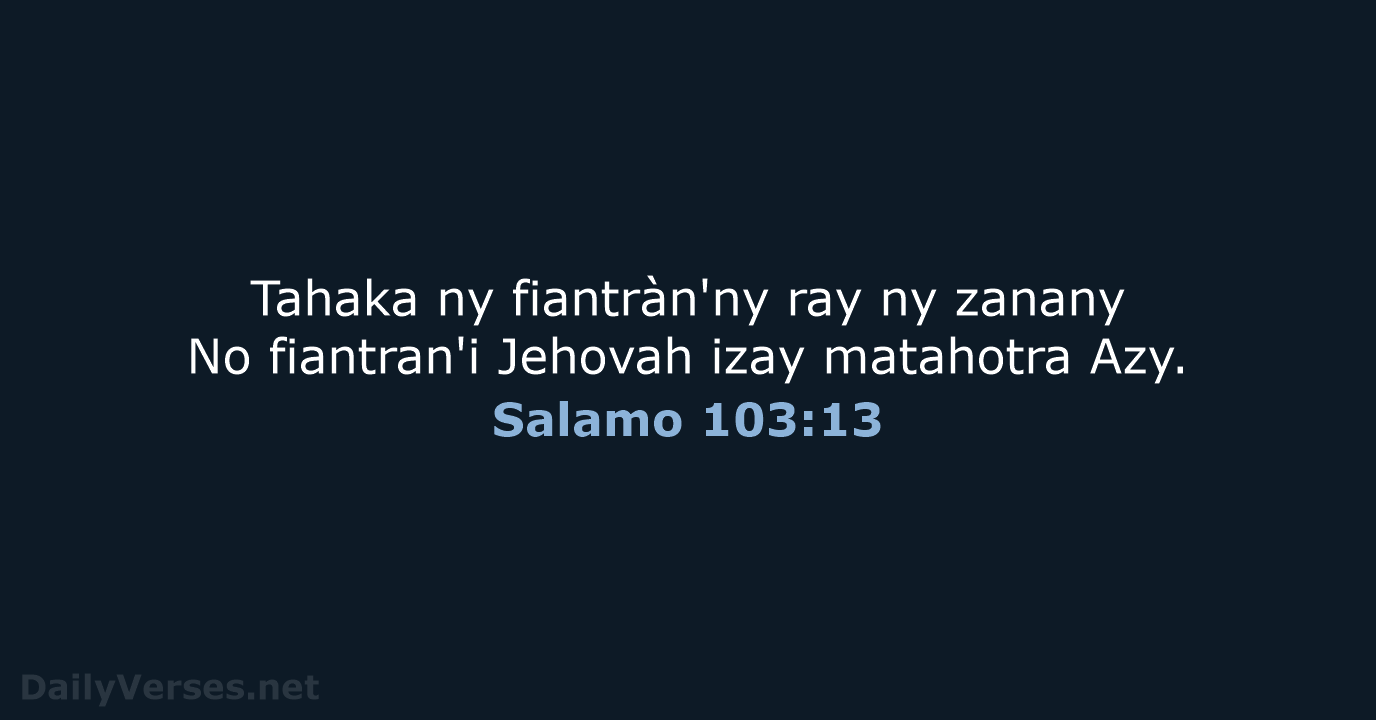 Tahaka ny fiantràn'ny ray ny zanany No fiantran'i Jehovah izay matahotra Azy. Salamo 103:13