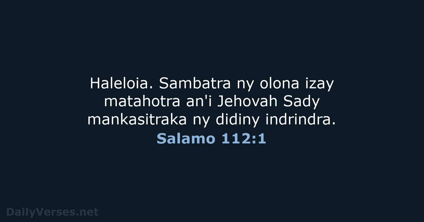 Haleloia. Sambatra ny olona izay matahotra an'i Jehovah Sady mankasitraka ny didiny indrindra. Salamo 112:1
