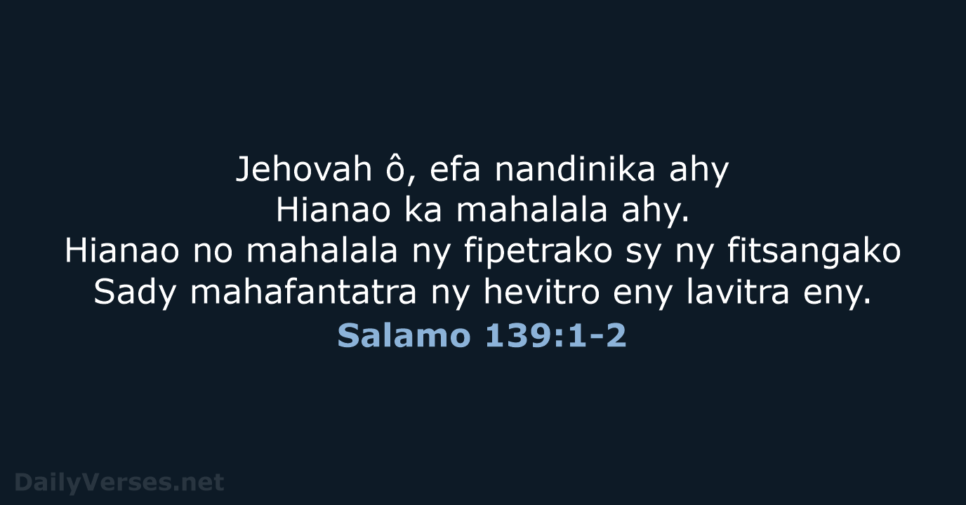 Jehovah ô, efa nandinika ahy Hianao ka mahalala ahy. Hianao no mahalala… Salamo 139:1-2