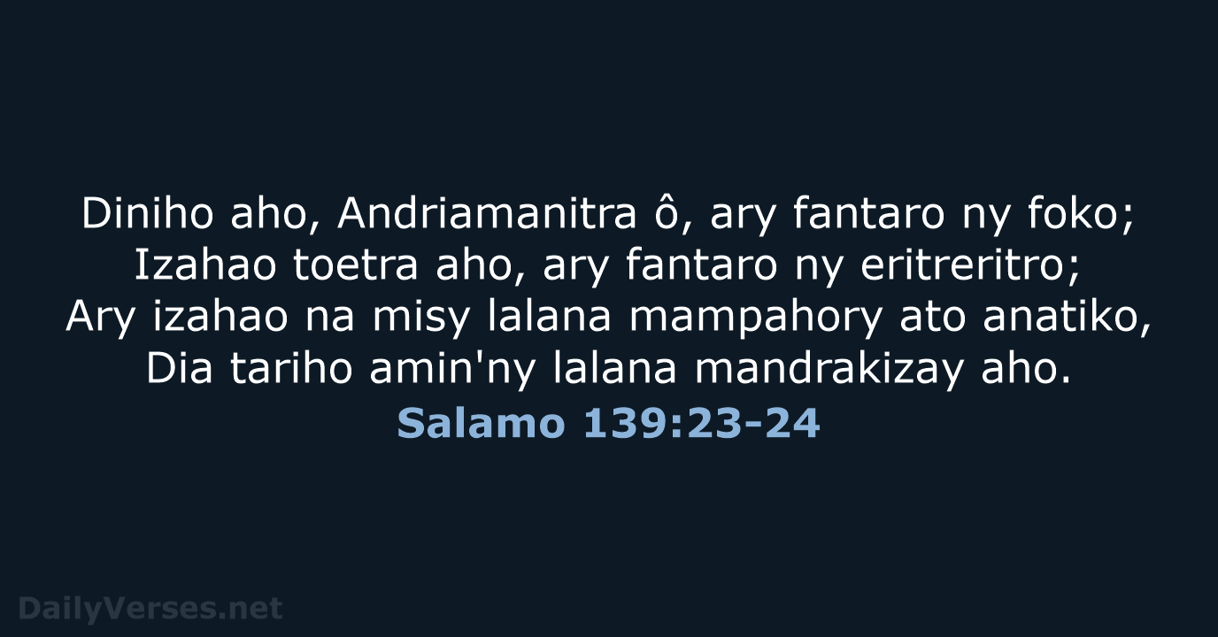 Diniho aho, Andriamanitra ô, ary fantaro ny foko; Izahao toetra aho, ary… Salamo 139:23-24