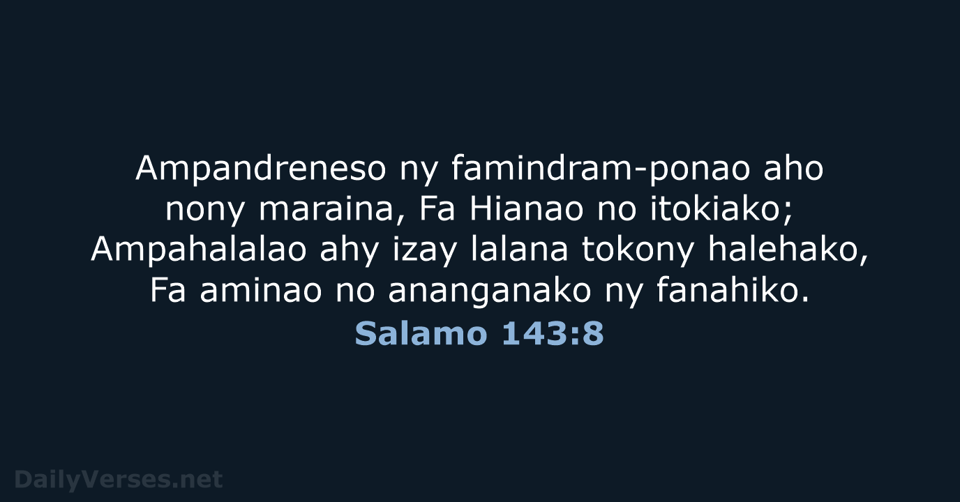 Ampandreneso ny famindram-ponao aho nony maraina, Fa Hianao no itokiako; Ampahalalao ahy… Salamo 143:8