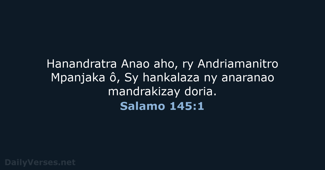 Hanandratra Anao aho, ry Andriamanitro Mpanjaka ô, Sy hankalaza ny anaranao mandrakizay doria. Salamo 145:1