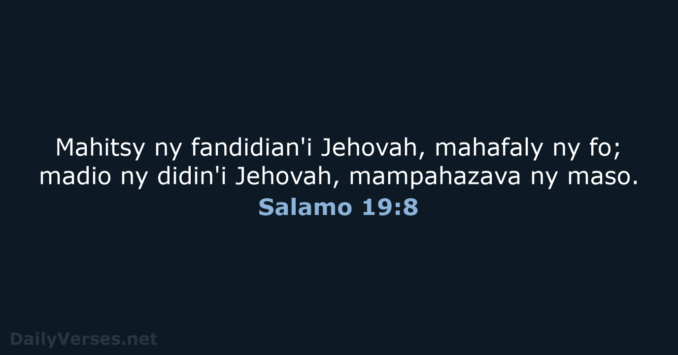 Mahitsy ny fandidian'i Jehovah, mahafaly ny fo; madio ny didin'i Jehovah, mampahazava ny maso. Salamo 19:8