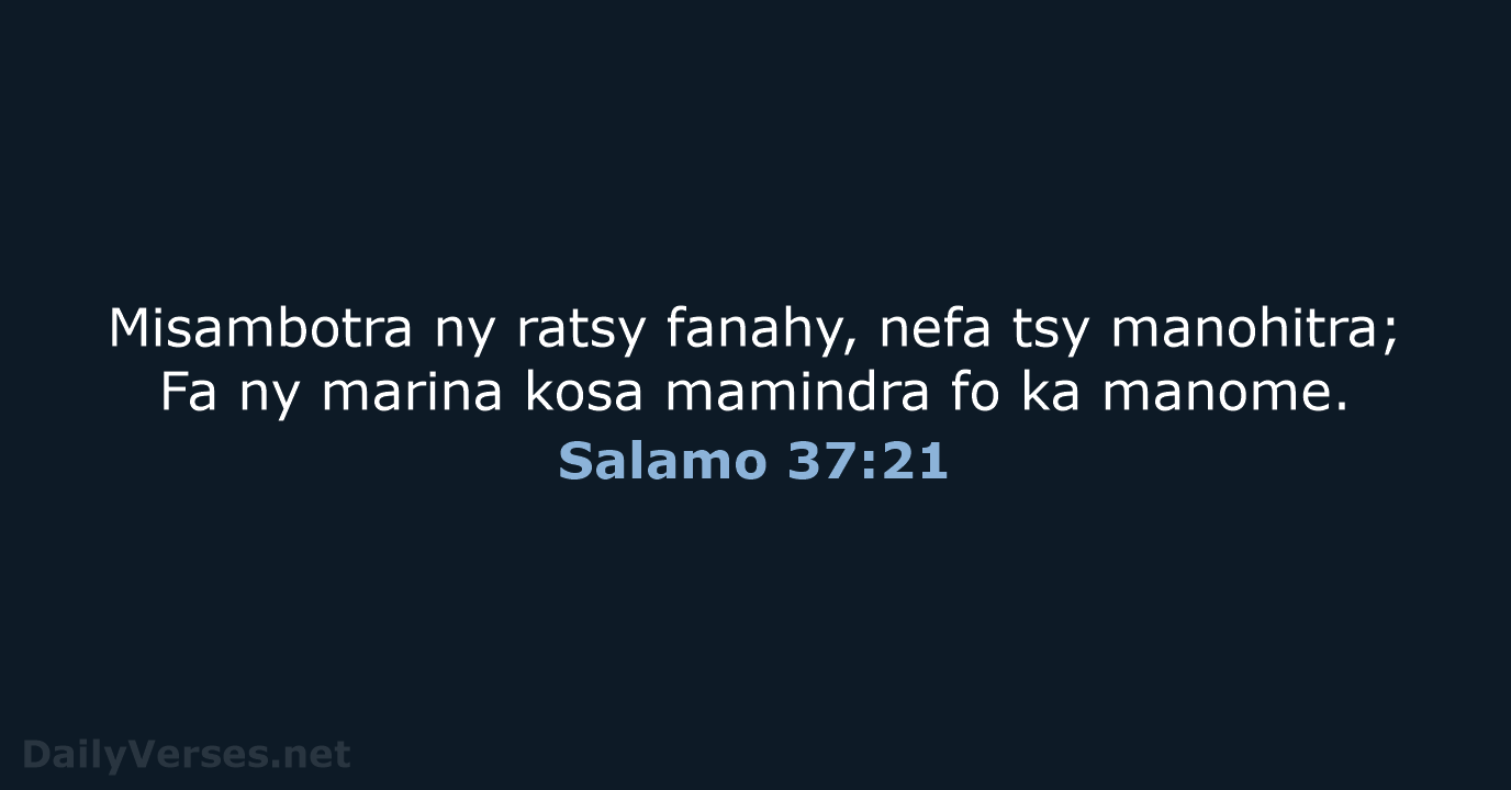 Misambotra ny ratsy fanahy, nefa tsy manohitra; Fa ny marina kosa mamindra… Salamo 37:21