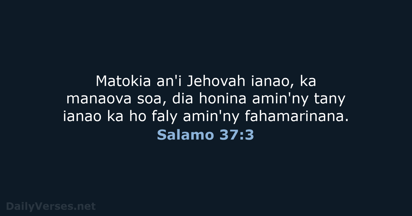 Matokia an'i Jehovah ianao, ka manaova soa, dia honina amin'ny tany ianao… Salamo 37:3