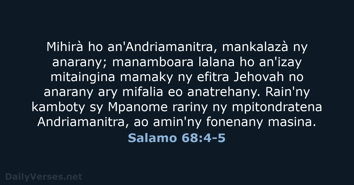 Mihirà ho an'Andriamanitra, mankalazà ny anarany; manamboara lalana ho an'izay mitaingina mamaky… Salamo 68:4-5