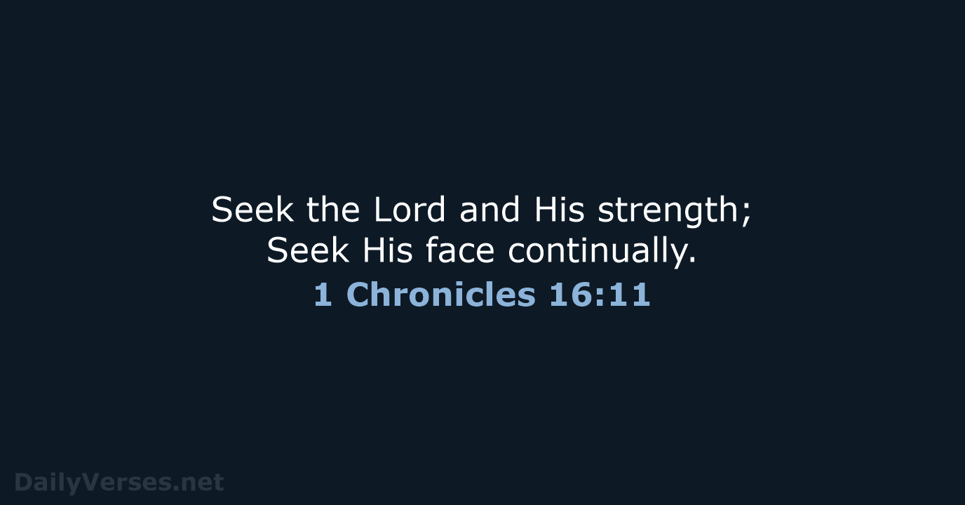 Seek the Lord and His strength; Seek His face continually. 1 Chronicles 16:11