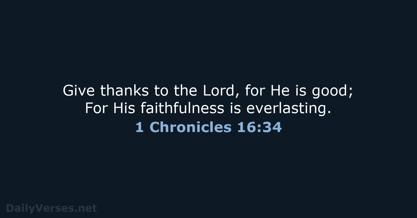 Give thanks to the Lord, for He is good; For His faithfulness is everlasting. 1 Chronicles 16:34