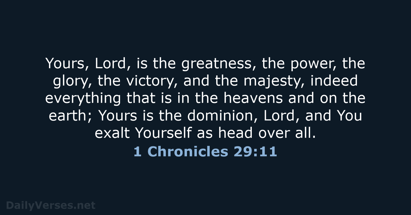 Yours, Lord, is the greatness, the power, the glory, the victory, and… 1 Chronicles 29:11