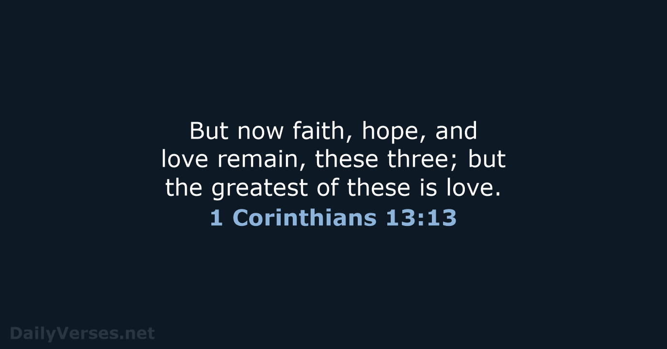 But now faith, hope, and love remain, these three; but the greatest… 1 Corinthians 13:13