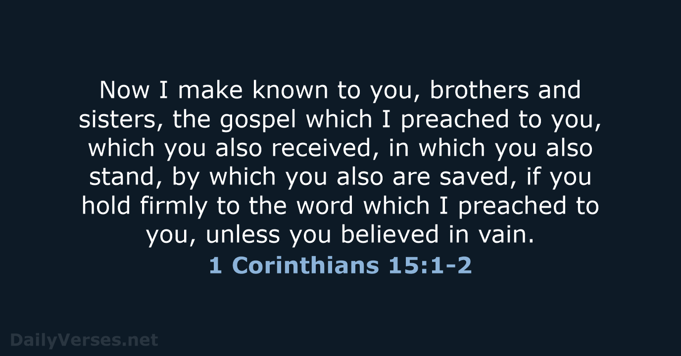 Now I make known to you, brothers and sisters, the gospel which… 1 Corinthians 15:1-2