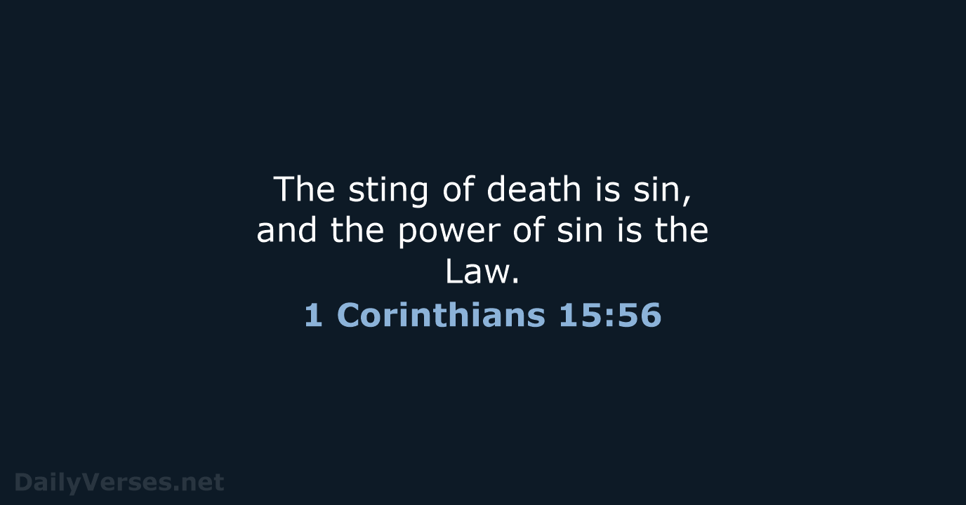 The sting of death is sin, and the power of sin is the Law. 1 Corinthians 15:56