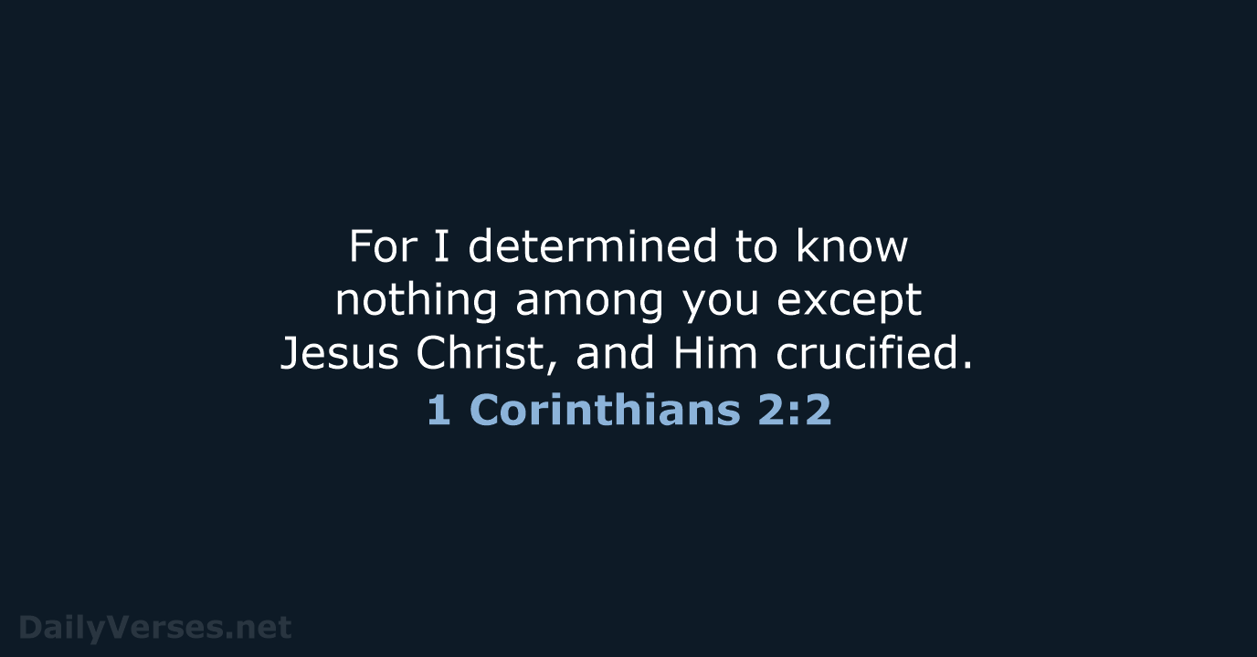 For I determined to know nothing among you except Jesus Christ, and Him crucified. 1 Corinthians 2:2