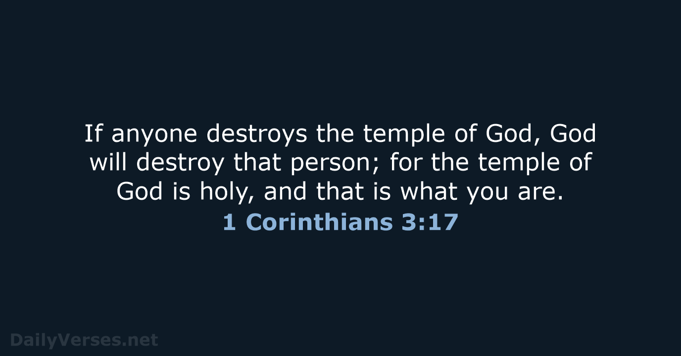 If anyone destroys the temple of God, God will destroy that person… 1 Corinthians 3:17