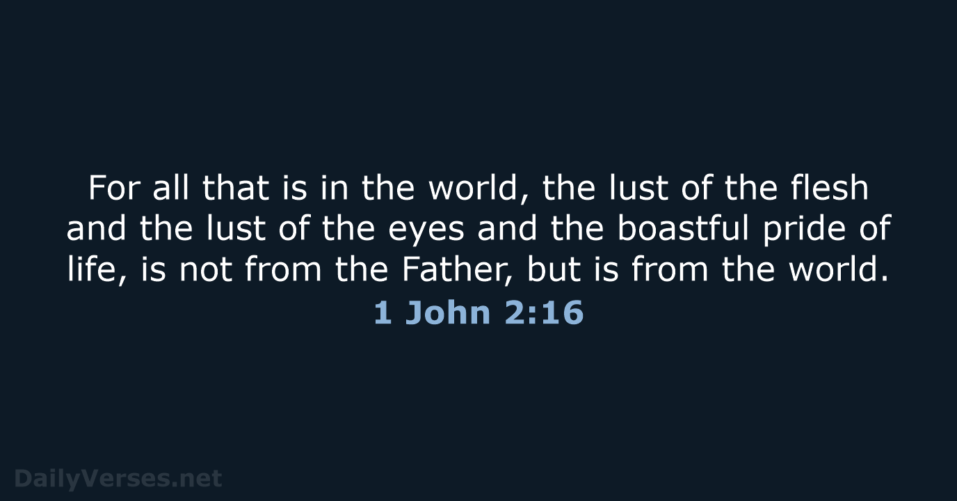 For all that is in the world, the lust of the flesh… 1 John 2:16