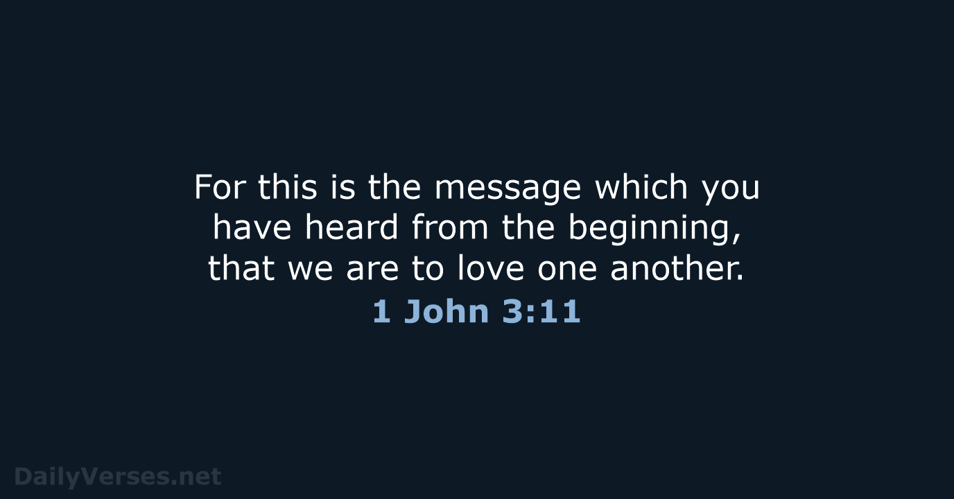 For this is the message which you have heard from the beginning… 1 John 3:11