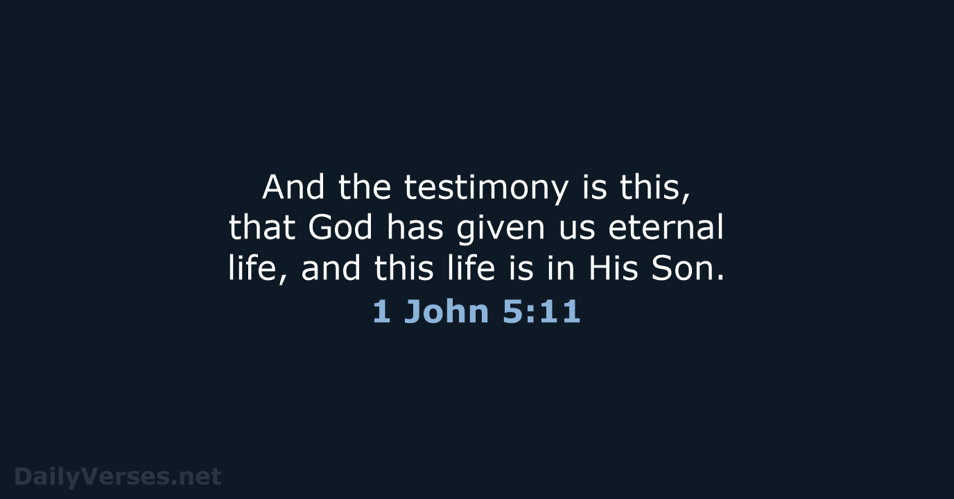 And the testimony is this, that God has given us eternal life… 1 John 5:11