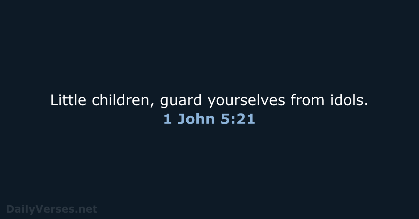 Little children, guard yourselves from idols. 1 John 5:21