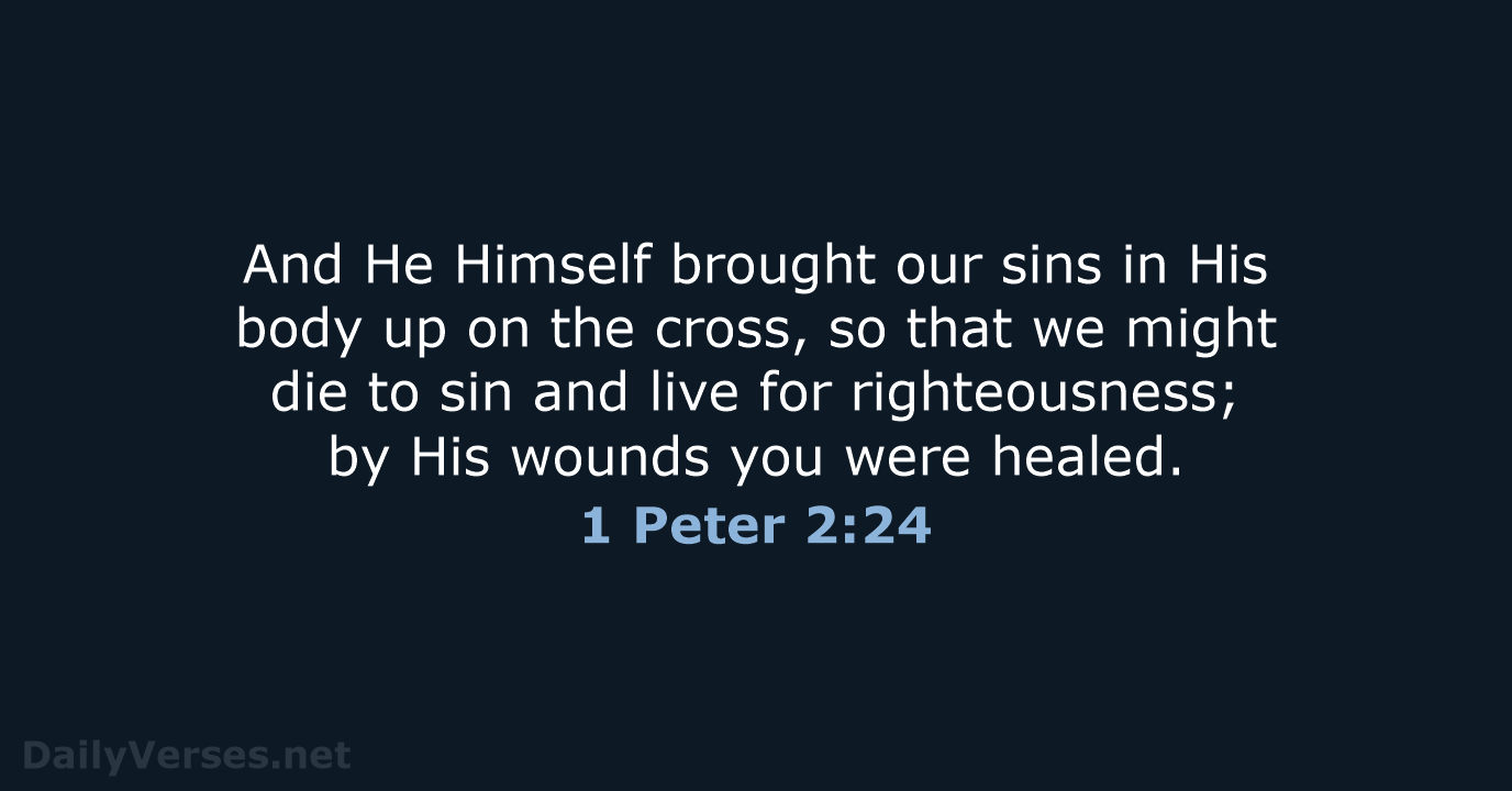 And He Himself brought our sins in His body up on the… 1 Peter 2:24