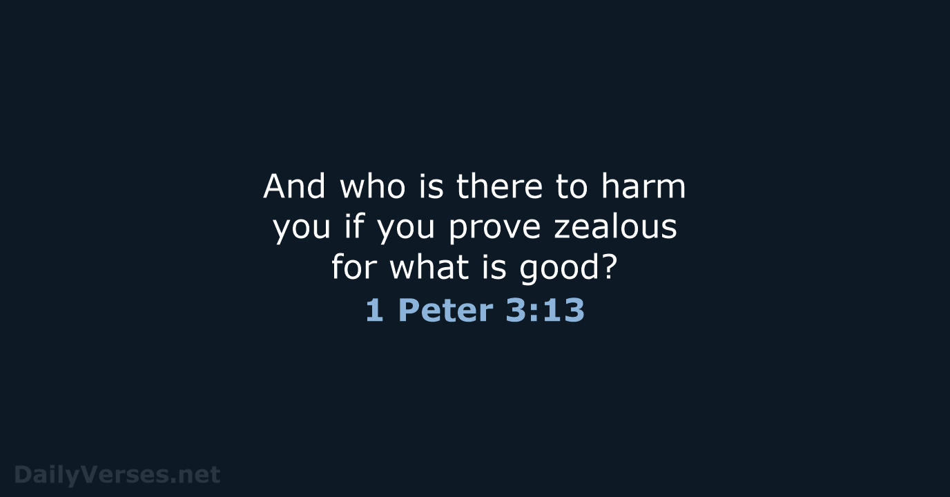 And who is there to harm you if you prove zealous for… 1 Peter 3:13