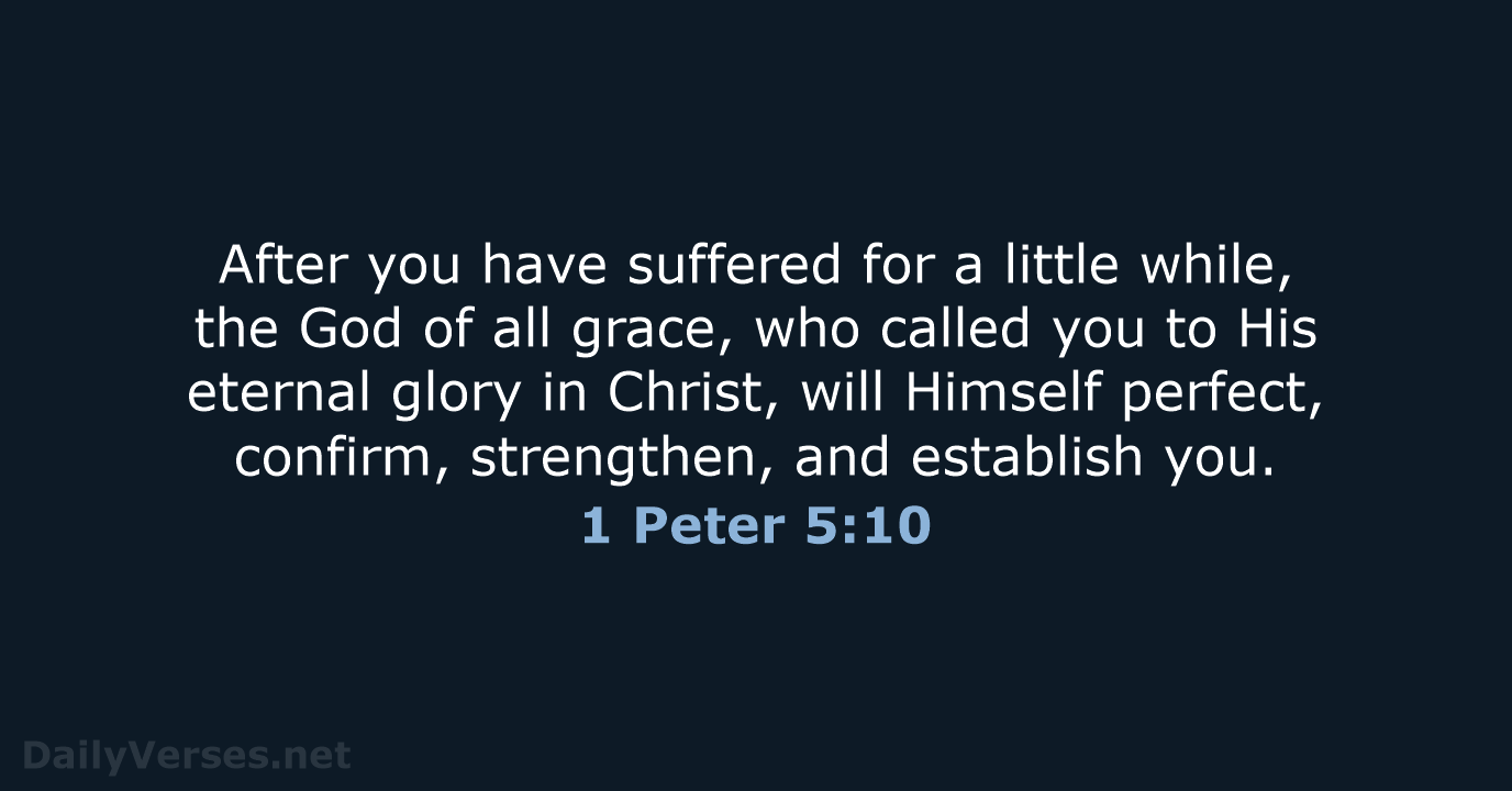 After you have suffered for a little while, the God of all… 1 Peter 5:10