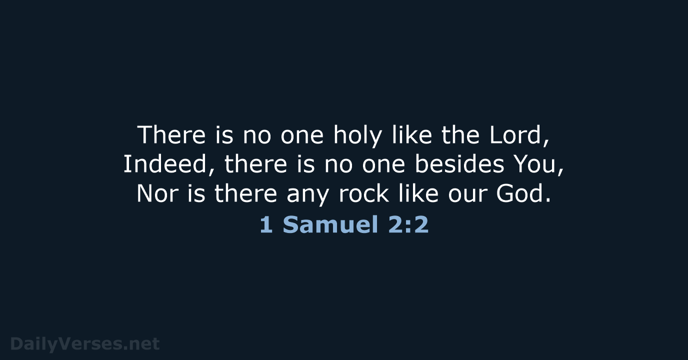 There is no one holy like the Lord, Indeed, there is no… 1 Samuel 2:2