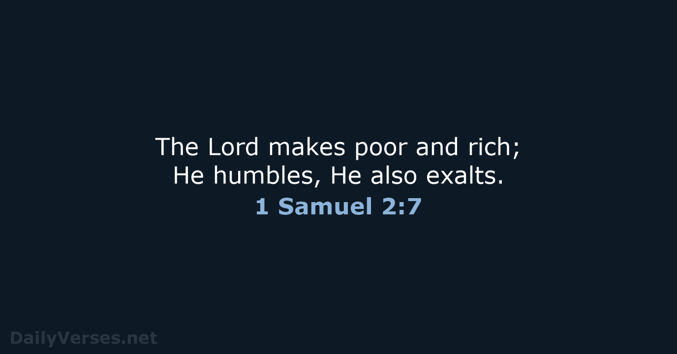 The Lord makes poor and rich; He humbles, He also exalts. 1 Samuel 2:7