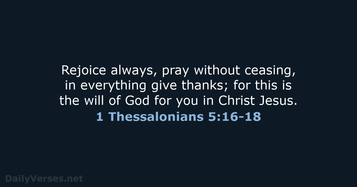 Rejoice always, pray without ceasing, in everything give thanks; for this is… 1 Thessalonians 5:16-18