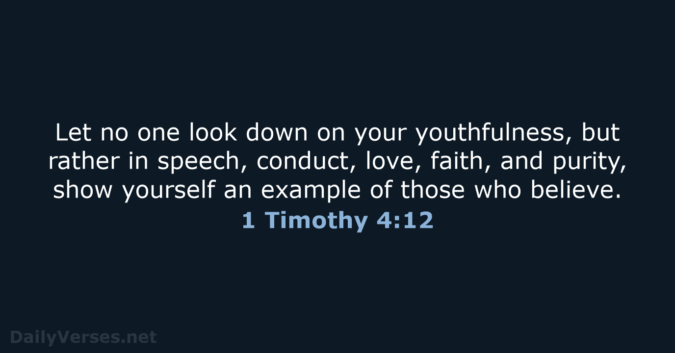 Let no one look down on your youthfulness, but rather in speech… 1 Timothy 4:12