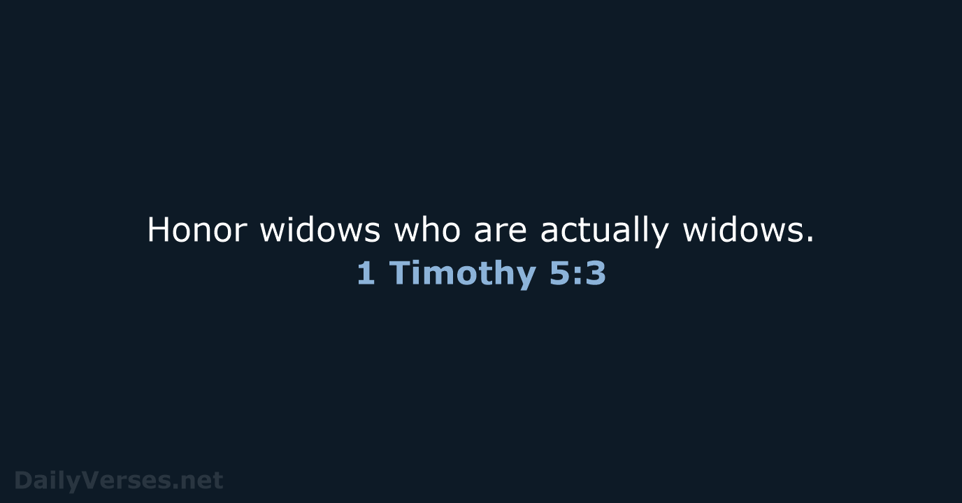 Honor widows who are actually widows. 1 Timothy 5:3