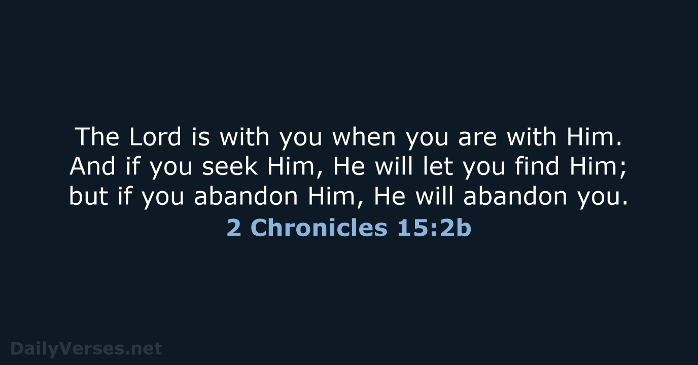 The Lord is with you when you are with Him. And if… 2 Chronicles 15:2b