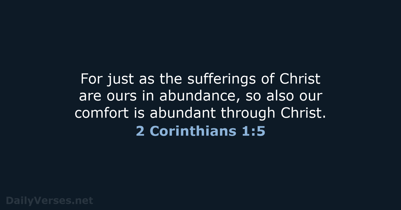 For just as the sufferings of Christ are ours in abundance, so… 2 Corinthians 1:5