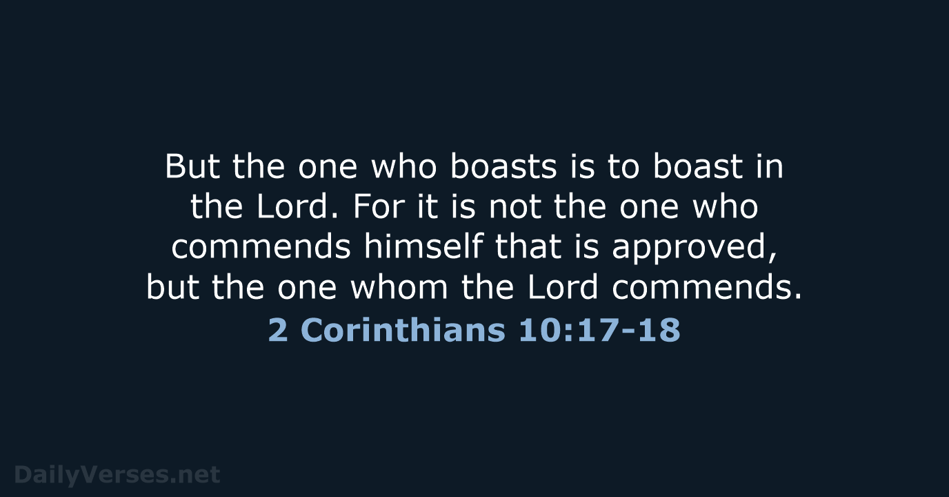 But the one who boasts is to boast in the Lord. For… 2 Corinthians 10:17-18