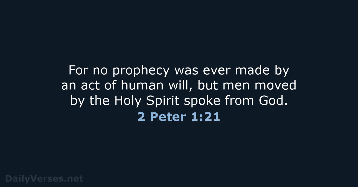 For no prophecy was ever made by an act of human will… 2 Peter 1:21