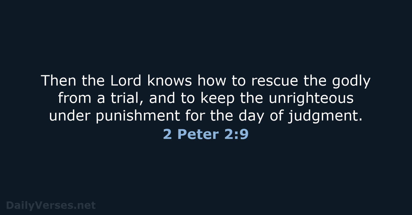 Then the Lord knows how to rescue the godly from a trial… 2 Peter 2:9