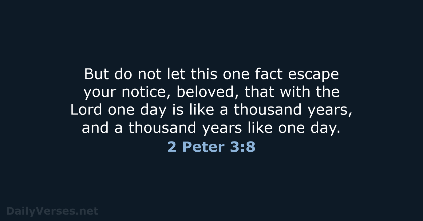 But do not let this one fact escape your notice, beloved, that… 2 Peter 3:8