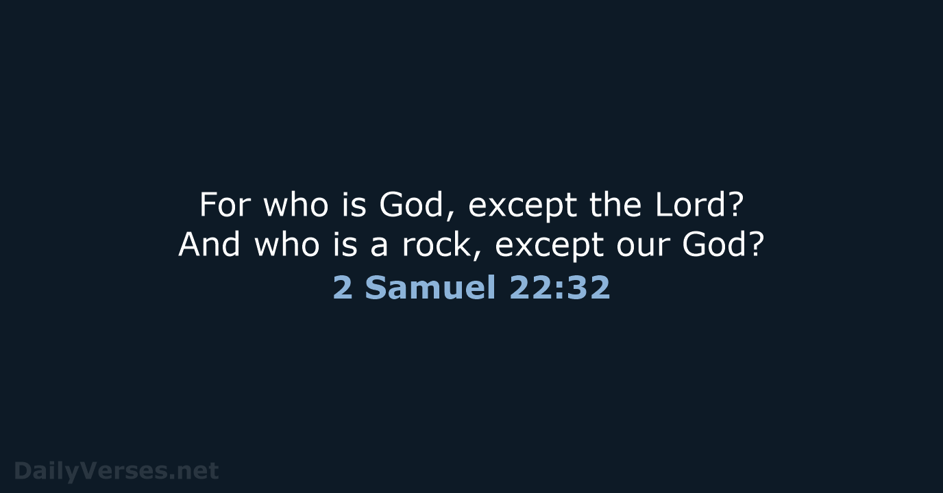 For who is God, except the Lord? And who is a rock… 2 Samuel 22:32