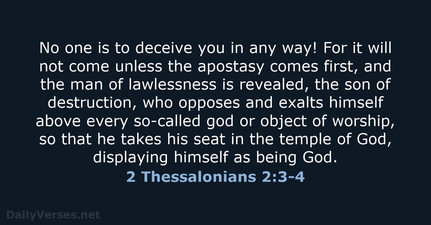 No one is to deceive you in any way! For it will… 2 Thessalonians 2:3-4