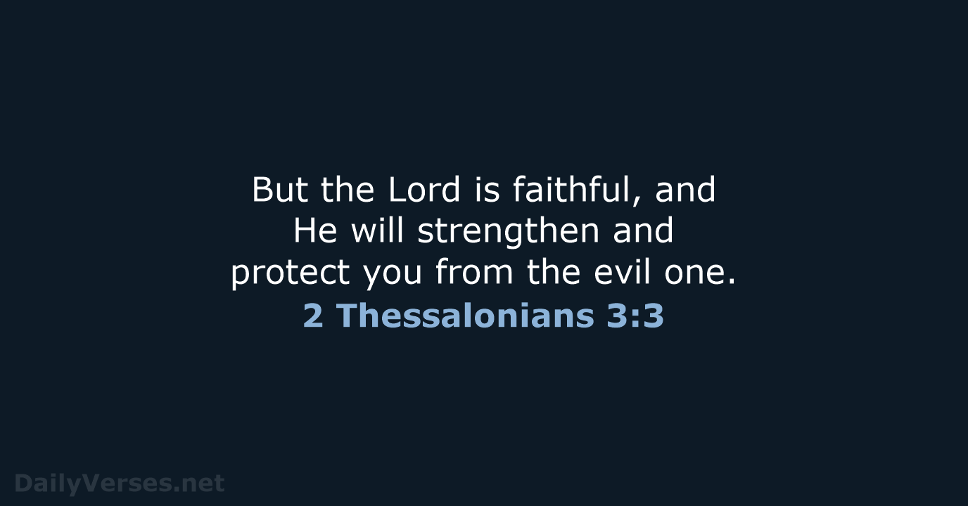 But the Lord is faithful, and He will strengthen and protect you… 2 Thessalonians 3:3