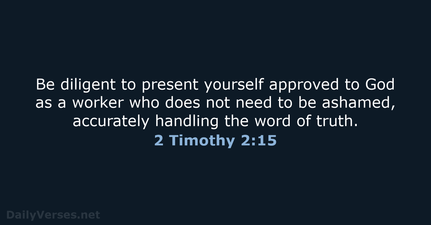 Be diligent to present yourself approved to God as a worker who… 2 Timothy 2:15