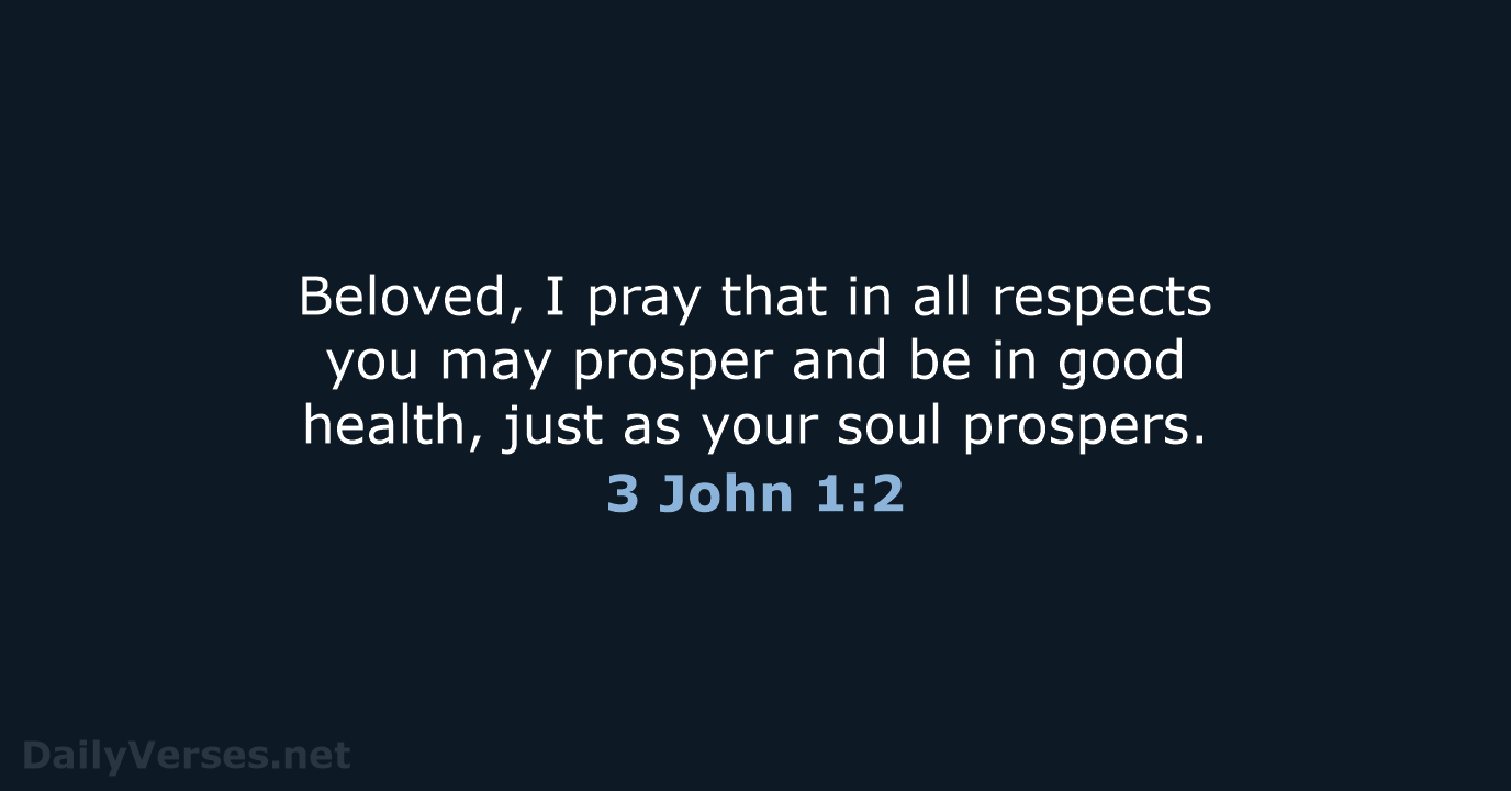 Beloved, I pray that in all respects you may prosper and be… 3 John 1:2