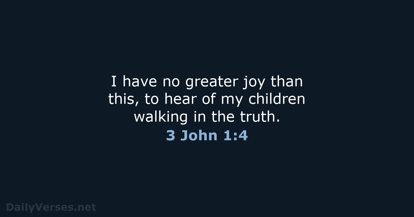 I have no greater joy than this, to hear of my children… 3 John 1:4