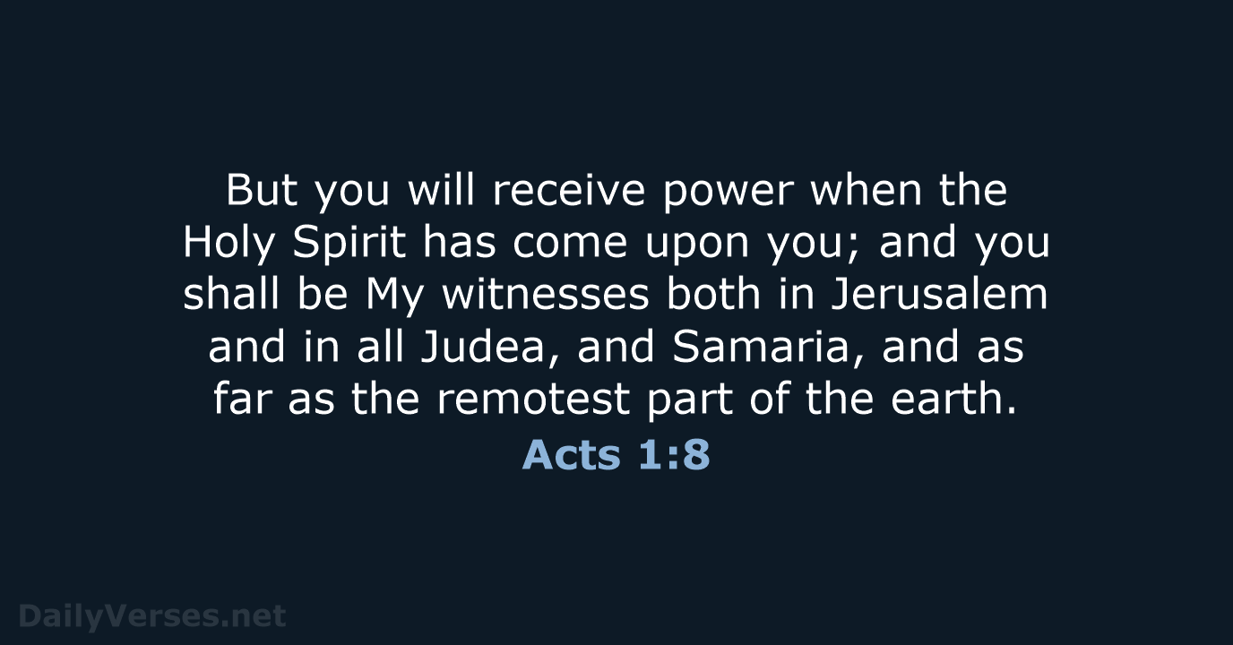 But you will receive power when the Holy Spirit has come upon… Acts 1:8