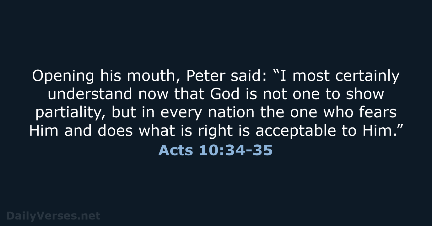 Opening his mouth, Peter said: “I most certainly understand now that God… Acts 10:34-35