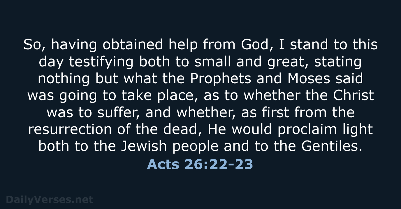 So, having obtained help from God, I stand to this day testifying… Acts 26:22-23