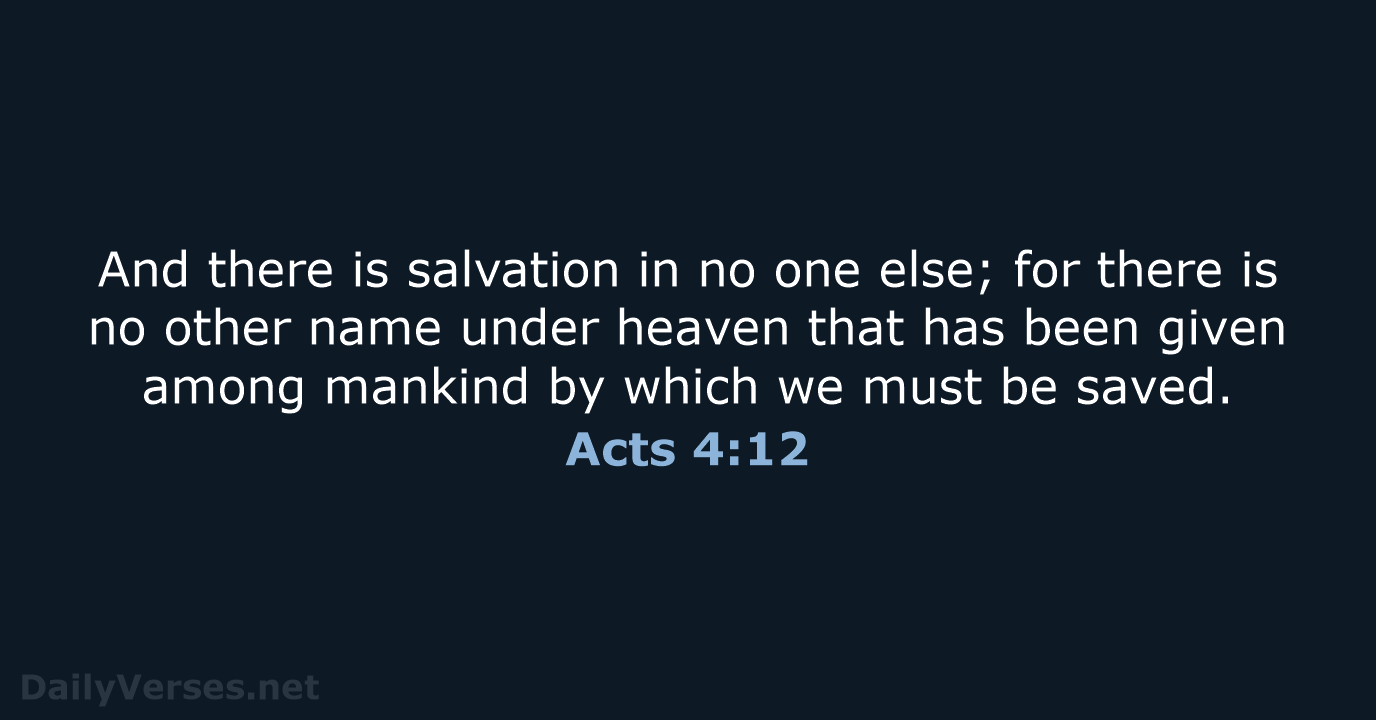 And there is salvation in no one else; for there is no… Acts 4:12