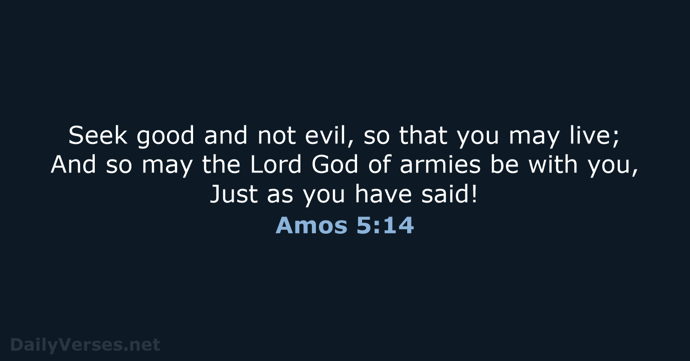 Seek good and not evil, so that you may live; And so… Amos 5:14