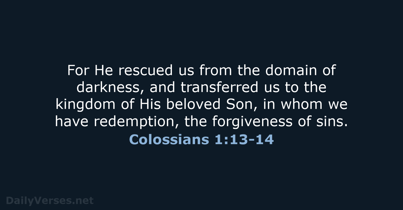 For He rescued us from the domain of darkness, and transferred us… Colossians 1:13-14