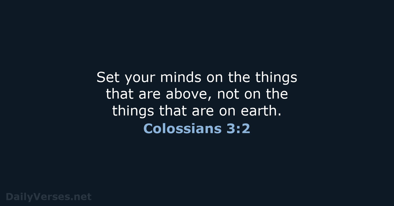 Set your minds on the things that are above, not on the… Colossians 3:2