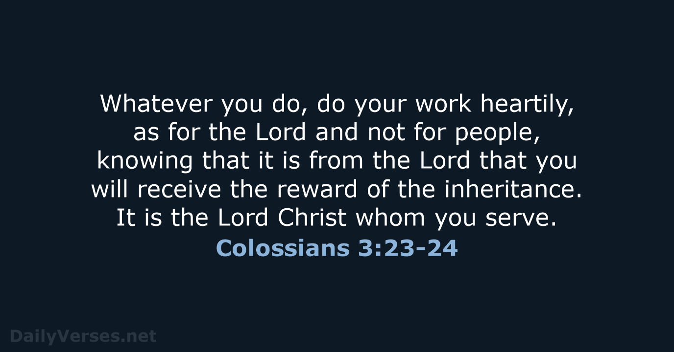 Whatever you do, do your work heartily, as for the Lord and… Colossians 3:23-24